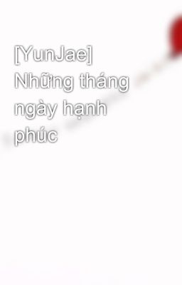 [YunJae] Những tháng ngày hạnh phúc