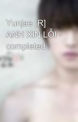 Yunjae [R] ANH XIN LỖI - completed