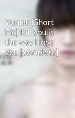 Yunjae [Short Fic] Kill you is the way I love you [complete]