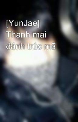 [YunJae] Thanh mai đánh trúc mã