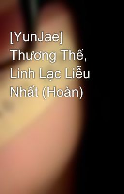 [YunJae] Thương Thế, Linh Lạc Liễu Nhất (Hoàn)