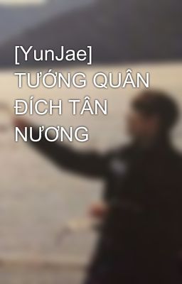 [YunJae] TƯỚNG QUÂN ĐÍCH TÂN NƯƠNG