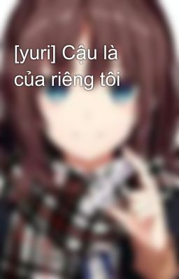 [yuri] Cậu là của riêng tôi