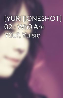 [YURI][ONESHOT] 02 - Wh0 Are Y0u?, Yulsic