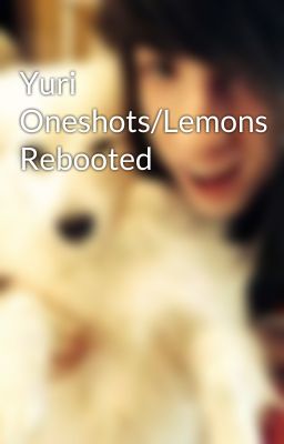 Yuri Oneshots/Lemons Rebooted