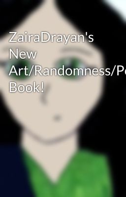 ZairaDrayan's New Art/Randomness/Poetry/WHATEVER Book!