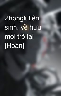 Zhongli tiên sinh, về hưu mời trở lại [Hoàn]