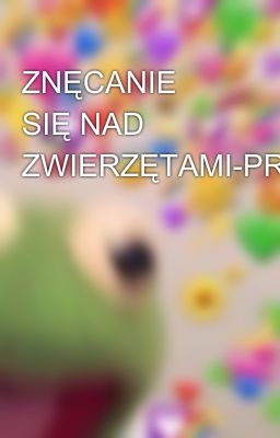 ZNĘCANIE SIĘ NAD ZWIERZĘTAMI-PRZECZYTAJ