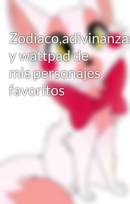 Zodiaco,adivinanzas y wattpad de mis personajes favoritos  