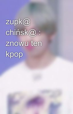 zupk@ chińsk@ : znowu ten kpop