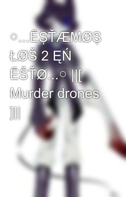 ○...ËŞŤÆMØŞ ŁØŠ 2 ĘŃ ĒŠŤØ...○ ||[ Murder drones ]|| 