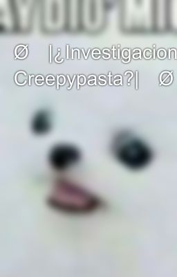 Ø✨|¿Investigacion Creepypasta?|✨Ø