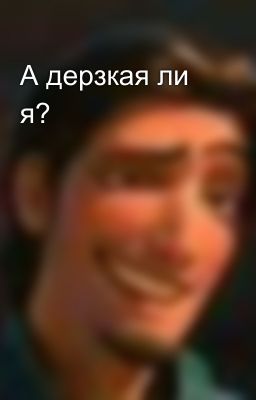 А дерзкая ли я? 