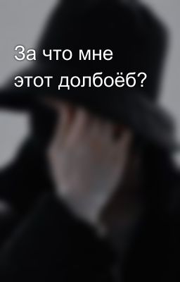 За что мне этот долбоёб?