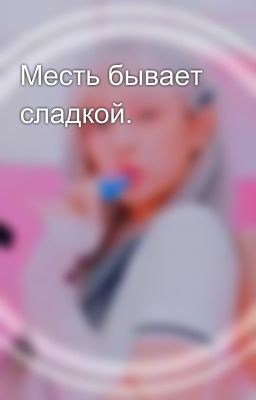 Месть бывает сладкой.