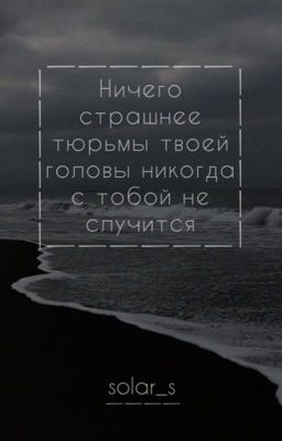 Ничего страшнее тюрьмы твоей головы никогда с тобой не случится