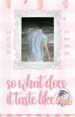 【 回答爱情 | 1:00 】so what does it taste like?