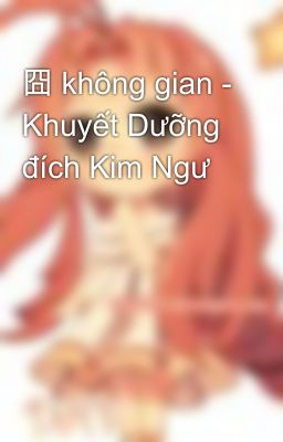 囧 không gian - Khuyết Dưỡng đích Kim Ngư