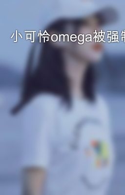 小可怜omega被强制爱了