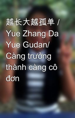 越长大越孤单 / Yue Zhang Da Yue Gudan/ Càng trưởng thành càng cô đơn