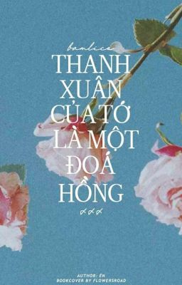 𝓫𝓪𝓶𝓵𝓲𝓬𝓮, thanh xuân của tớ là một đóa hồng